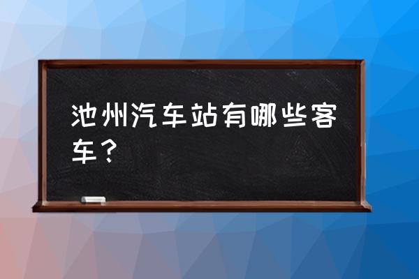 池州景德镇的汽车多长时间 池州汽车站有哪些客车？