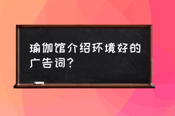 瑜伽馆冬季怎么宣传 瑜伽馆介绍环境好的广告词？