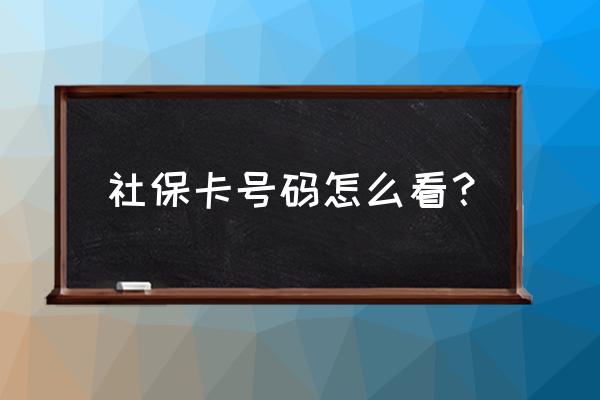 怎样保定社保卡卡号 社保卡号码怎么看？