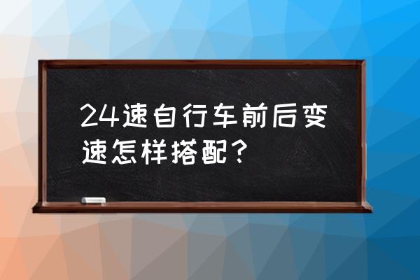 骑行时自行车变速器怎么搭配 24速自行车前后变速怎样搭配？