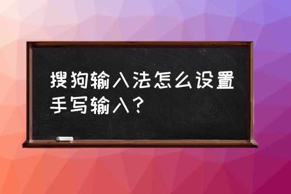 手机搜狗怎么设置手写 搜狗输入法怎么设置手写输入？