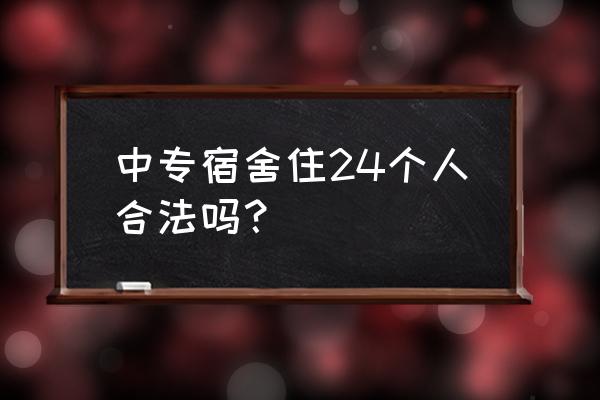 郑州中专宿舍几人床 中专宿舍住24个人合法吗？