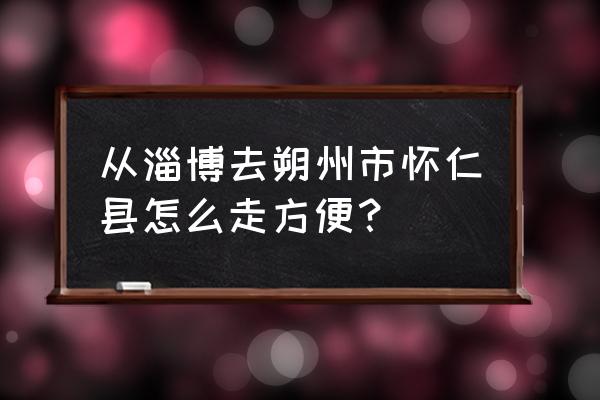 淄博到哪儿经过太原 从淄博去朔州市怀仁县怎么走方便？