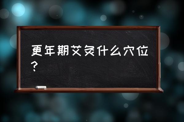 更年期综合症用艾灸好吗 更年期艾灸什么穴位？