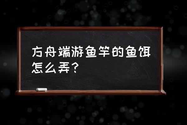 方舟进化生存怎么制作鱼饵 方舟端游鱼竿的鱼饵怎么弄？