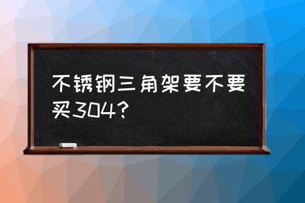 不锈钢花架什么材质好 不锈钢三角架要不要买304？