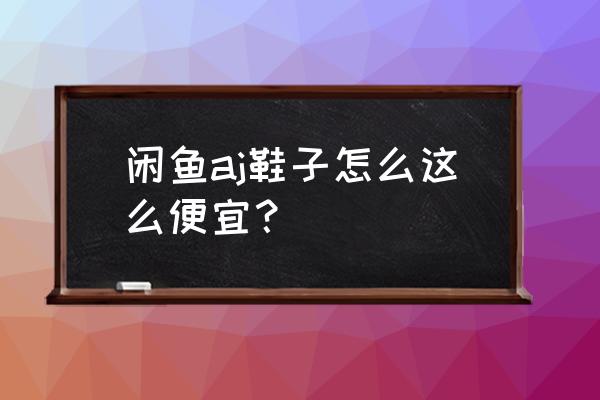 哪里可以买二手篮球鞋 闲鱼aj鞋子怎么这么便宜？