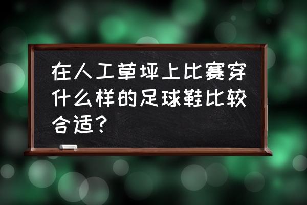 人工草皮能用长胶钉足球鞋吗 在人工草坪上比赛穿什么样的足球鞋比较合适？