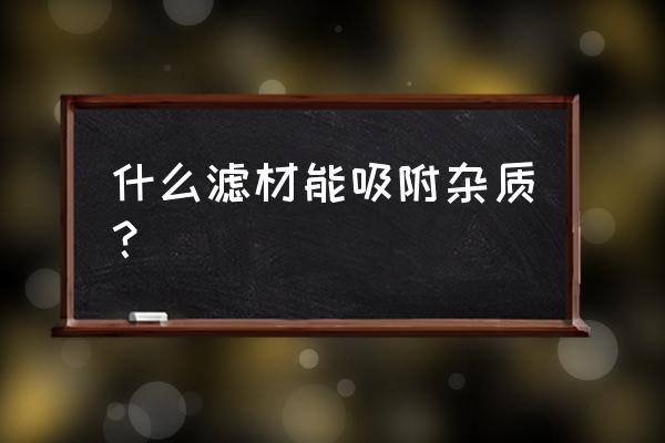 活性炭滤网过滤的是什么 什么滤材能吸附杂质？