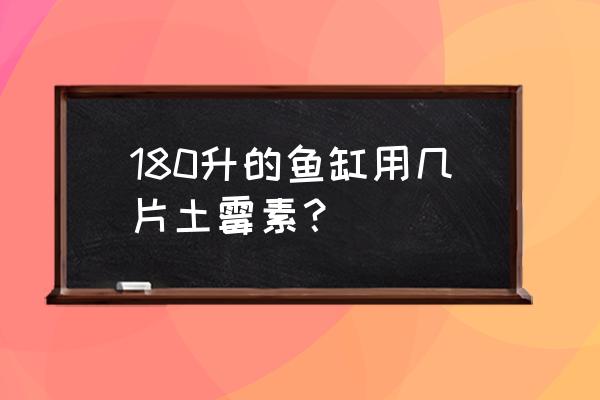 土霉素一吨饲料加多少 180升的鱼缸用几片土霉素？