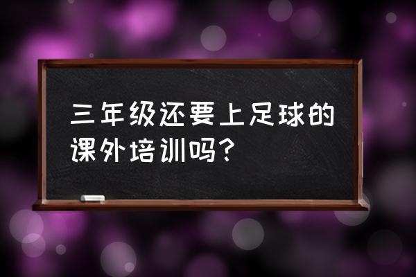 小孩参加足球培训班好吗 三年级还要上足球的课外培训吗？