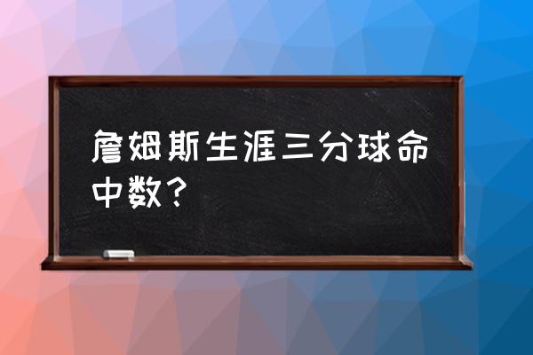 詹姆斯单节三分最高多少个 詹姆斯生涯三分球命中数？