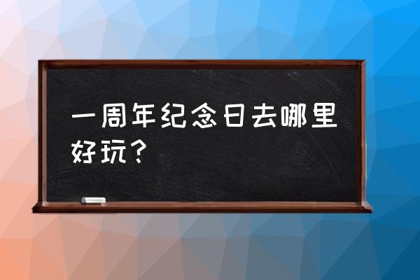 吕梁结婚一周年去哪里玩 一周年纪念日去哪里好玩？