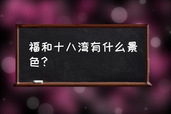 抚顺十八湾景区怎么样 福和十八湾有什么景色？