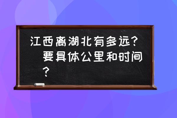 湖北随州到江西抚州多少公里 江西离湖北有多远?(要具体公里和时间)？