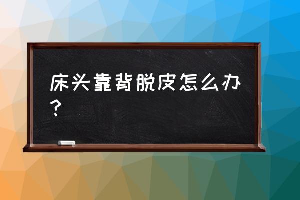 皮床靠背掉皮怎么办 床头靠背脱皮怎么办？