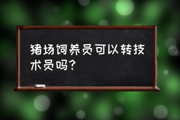 养猪多久能当技术员 猪场饲养员可以转技术员吗？