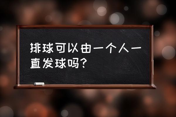 排球发球次数有限制吗 排球可以由一个人一直发球吗？