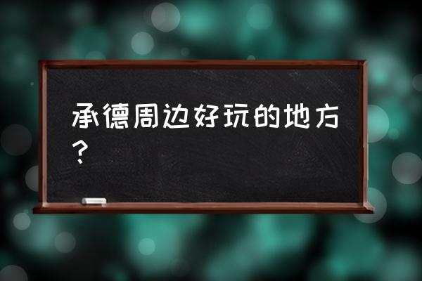 从承德市到红河漂流怎么去 承德周边好玩的地方？