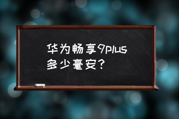 华为畅享9p电池多大 华为畅享9plus多少毫安？