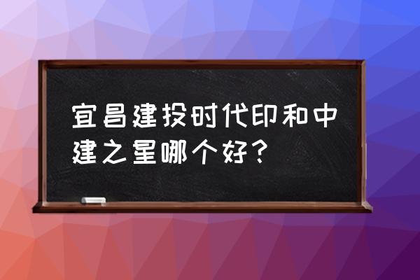 宜昌中建之星二期在哪 宜昌建投时代印和中建之星哪个好？