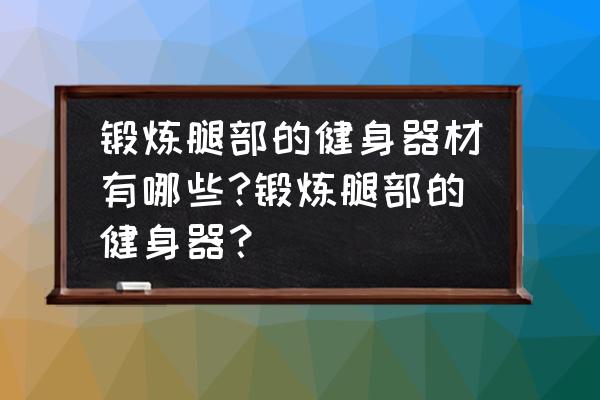 大腿内侧训练器怎么用 锻炼腿部的健身器材有哪些?锻炼腿部的健身器？