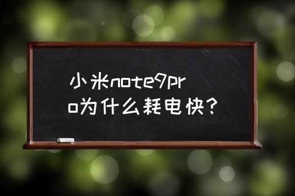 小米手机9pro很耗电怎么办 小米note9pro为什么耗电快？