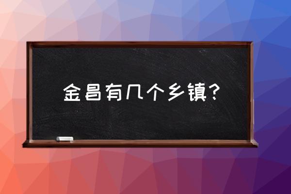 金昌市金州区宁远镇有哪些村 金昌有几个乡镇？