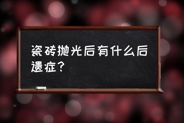 抛光砖一有水就很滑吗 瓷砖抛光后有什么后遗症？