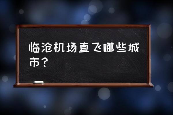 临沧到西安有飞机吗 临沧机场直飞哪些城市？