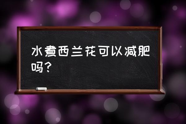 水煮胡萝卜和西兰花能减肥吗 水煮西兰花可以减肥吗？