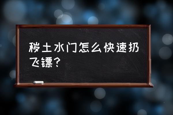 忍术飞镖流怎么玩 秽土水门怎么快速扔飞镖？