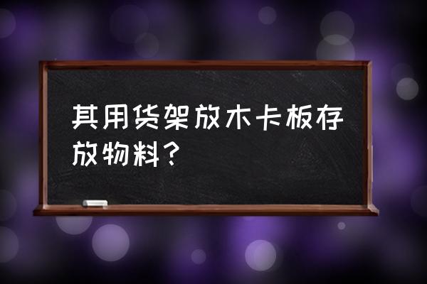 放货的木板叫什么名字 其用货架放木卡板存放物料？