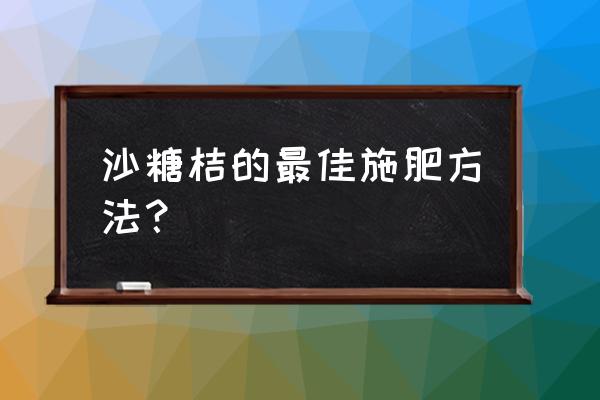 沙糖桔果树怎么样肥 沙糖桔的最佳施肥方法？