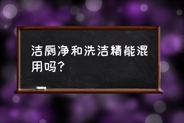 洗洁精和洁厕能混用吗 洁厕净和洗洁精能混用吗？