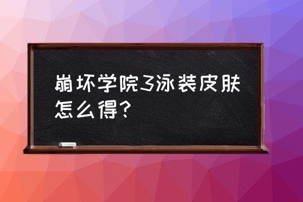 崩坏三的泳装为什么不出了 崩坏学院3泳装皮肤怎么得？