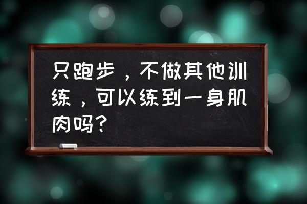 跑步能增强背部肌肉吗 只跑步，不做其他训练，可以练到一身肌肉吗？