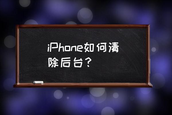 苹果手机怎么快速清除后台 iPhone如何清除后台？