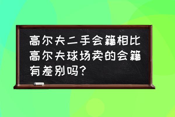 转让珠海高尔夫球场会员籍有吗 高尔夫二手会籍相比高尔夫球场卖的会籍有差别吗？