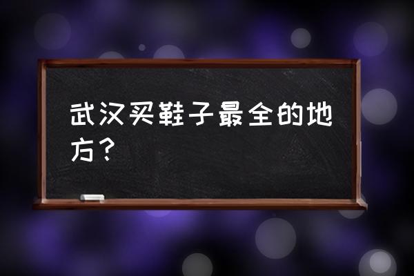 武汉网球鞋哪里买 武汉买鞋子最全的地方？