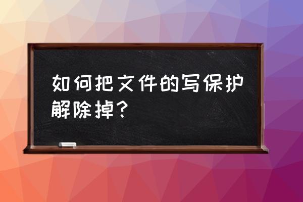 电脑文件怎么去掉写保护 如何把文件的写保护解除掉？