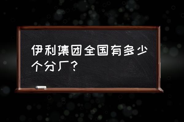 承德有没有蒙牛伊利厂 伊利集团全国有多少个分厂？