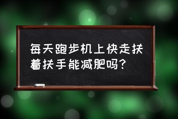 跑步减肥跑不动了可以走吗 每天跑步机上快走扶着扶手能减肥吗？