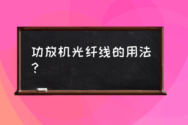 功放机上的光纤和同轴怎么使用 功放机光纤线的用法？