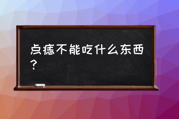 点痣可以吃味精吗 点痣不能吃什么东西？