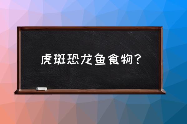 恐龙王吃饲料吗 虎斑恐龙鱼食物？