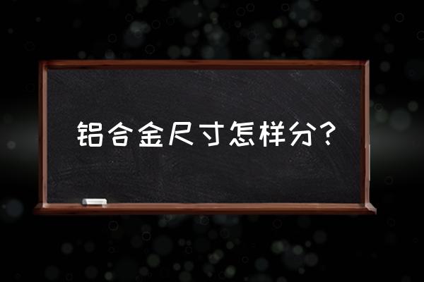 铝合金型材长度多少 铝合金尺寸怎样分？