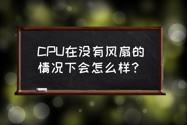 cpu散热器不要风扇能开机吗 CPU在没有风扇的情况下会怎么样？