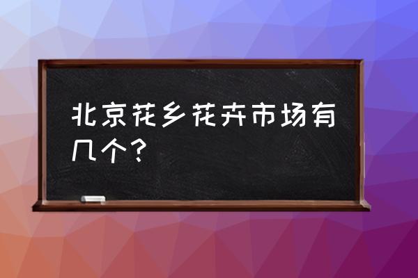 北京去哪儿淘花盆 北京花乡花卉市场有几个？