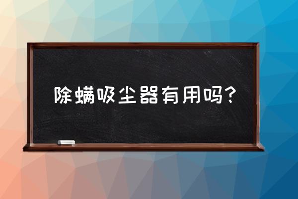 除螨吸尘器到底有没有用 除螨吸尘器有用吗？